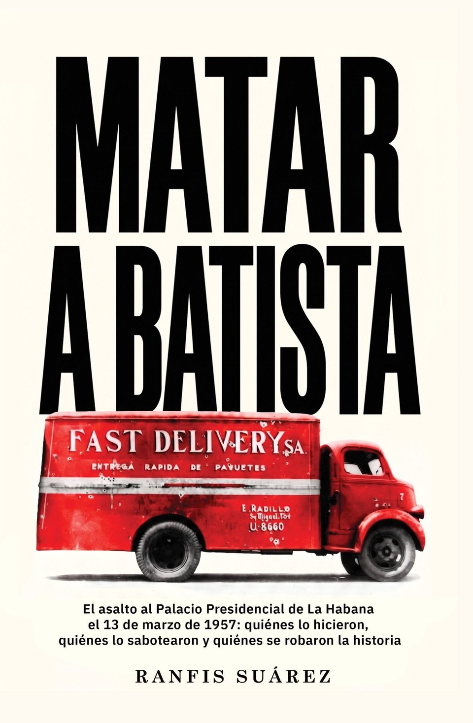 Cubierta del libro Matar a Batista, de Ranfis Suárez: el título en letras negras sobre un camión rojo de Fast Delivery S.A.